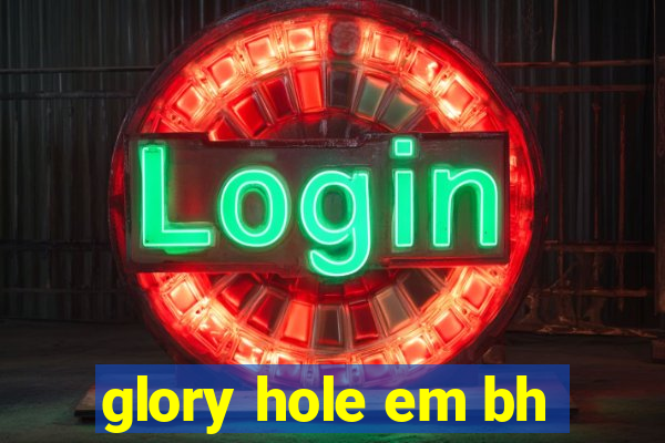 glory hole em bh